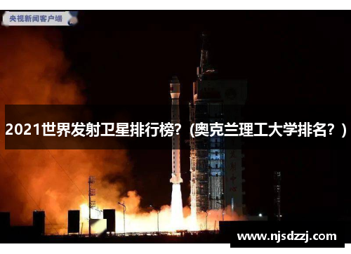 2021世界发射卫星排行榜？(奥克兰理工大学排名？)