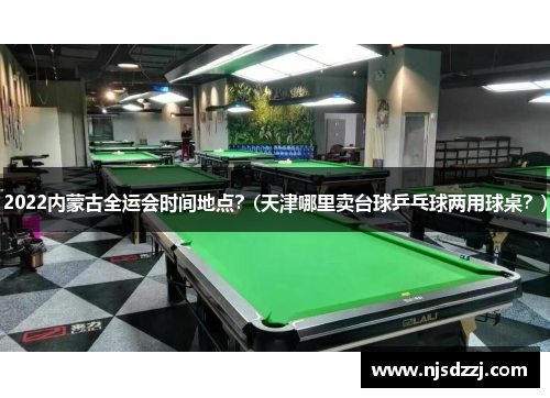 2022内蒙古全运会时间地点？(天津哪里卖台球乒乓球两用球桌？)