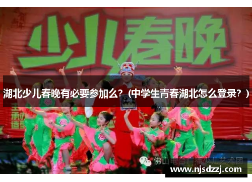 湖北少儿春晚有必要参加么？(中学生青春湖北怎么登录？)