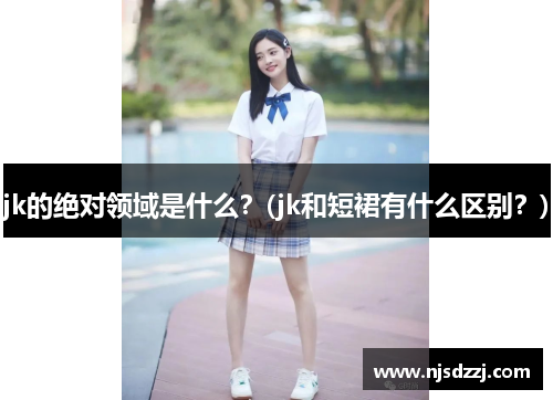 jk的绝对领域是什么？(jk和短裙有什么区别？)