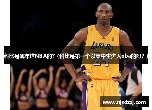 科比是哪年进NBA的？(科比是第一个以高中生进入nba的吗？)