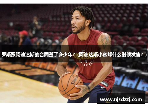 罗斯跟阿迪达斯的合同签了多少年？(阿迪达斯小蜜蜂什么时候发售？)