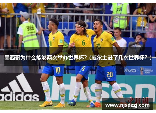 墨西哥为什么能够两次举办世界杯？(威尔士进了几次世界杯？)