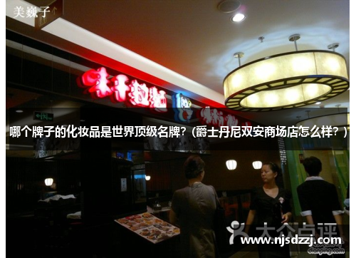 哪个牌子的化妆品是世界顶级名牌？(爵士丹尼双安商场店怎么样？)