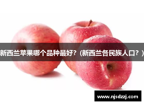 新西兰苹果哪个品种最好？(新西兰各民族人口？)