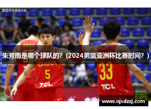 朱芳雨是哪个球队的？(2024男篮亚洲杯比赛时间？)